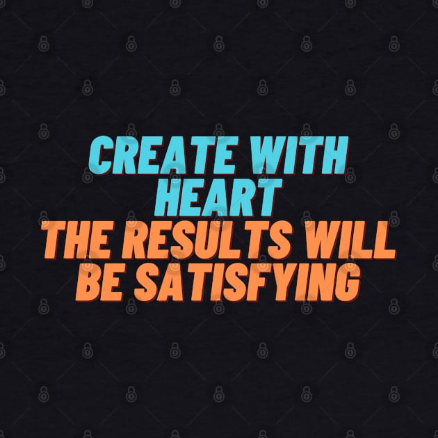 Create with Heart, the Results Will be Satisfying by NobleNotion